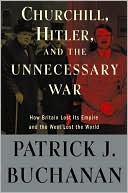 Churchill, Hitler, and the Unnecessary War: How Britain Lost Its Empire and the West Lost the World