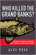 Who Killed the Grand Banks The Untold Story Behind the Decimation of One of the World's Greatest Natural Resources