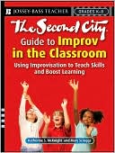 The Second City Guide to Improv in the Classroom: Using Improvisation to Teach Skills and Boost Learning (Grades K-8) (Jossey-Bass Teacher Series)