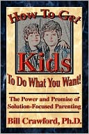 How to Get Kids to Do What You Want: The Power and Promise of Solution-Focused Parenting