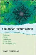 Childhood Victimization: Violence, Crime, and Abuse in the Lives of Young People