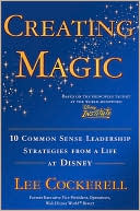 Creating Magic: 10 Common Sense Leadership Strategies from a Life at Disney