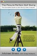 The Picture-Perfect Golf Swing: The Complete Guide to Golf Swing Video Analysis