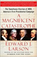 A Magnificent Catastrophe: The Tumultuous Election of 1800, America's First Presidential Campaign
