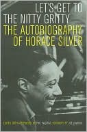 Let's Get to the Nitty Gritty: The Autobiography of Horace Silver