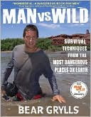 Man vs. Wild: Survival Techniques from the Most Dangerous Places on Earth