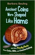 Ancient Coins Were Shaped Like Hams: and Other Freaky Facts About Coins, Bills and Counterfeiting