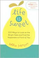 Life Is Sweet: 333 Ways to Look on the Bright Side and Find Happiness in Front of You