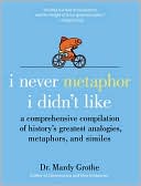 I Never Metaphor I Didn't Like: A Comprehensive Compilation of History's Greatest Analogies, Metaphors, and Similes