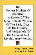 The Pioneer Mothers of America: A Record of the More Notable Women of the Early Days of the Country, and Particularly of the Colonial and Revolutionar
