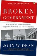 Broken Government: How Republican Rule Destroyed the Legislative, Executive, and Judicial Branches