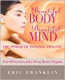 Beautiful Body, Beautiful Mind: The Power of Positive Imagery: Over 80 Exercises and a 10-Day Beauty Program