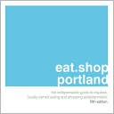 eat.shop.portland: The Indispensable Guide to Inspired, Locally Owned Eating and Shopping Establishments