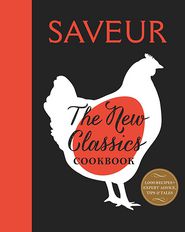 Saveur: The New Classics Cookbook: More than 1,000 of the world's best recipes for today's kitchen