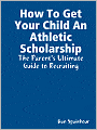 How to Get Your Child an Athletic Scholarship: The Parent's Ultimate Guide to Recruiting