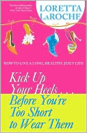 Kick up Your Heels... Before You're Too Short to Wear Them: How to Live a Long, Healthy, Juicy Life