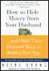 How to Hide Money from Your Husband...and Other Time-Honored Ways to Build a Nest Egg: The Best Kept Secret of a Good Marriage