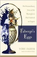 Fabergé's Eggs: The Extraordinary Story of the Masterpieces That Outlived an Empire