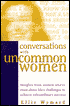 Conversations with Uncommon Women: Insights from Women Who've Risen above Life's Challenges to Achieve Extraordinary Success