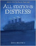 All Stations! Distress!: April 15, 1912: The Day the Titanic Sank