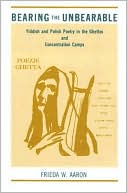 Bearing the Unbearable: Yiddish and Polish Poetry in the Ghettos and Concentration Camps