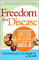 Freedom from Disease: The Breakthrough Approach to Preventing Cancer, Heart Disease, Alzheimer's, and Depression by Controlling Insulin