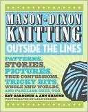 Mason-Dixon Knitting Outside the Lines: Patterns, Stories, Pictures, True Confessions, Tricky Bits, Whole New Worlds and Familiar Ones, Too