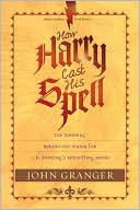 How Harry Cast His Spell: The Meaning behind the Mania for J. K. Rowling's Bestselling Books