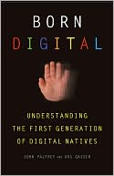 Born Digital: Understanding the First Generation of Digital Natives