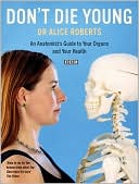 Don't Die Young: An Anatomist's Guide to Your Organs and Your Health