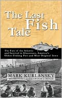 The Last Fish Tale: The Fate of the Atlantic and Survival in Gloucester, America's Oldest Fishing Port and Most Original Town