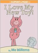 I Love My New Toy! (Elephant and Piggie Series)