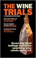 Wine Trials: 100 everyday wines under $15 that beat $50 to $150 wines in brown-bag blind Tastings