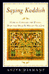 Saying Kaddish: How to Comfort the Dying, Bury the Dead, and Mourn as a Jew