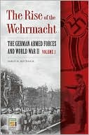 The Rise of the Wehrmacht [Two Volumes] [2 volumes]: The German Armed Forces and World War II