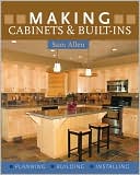 Making Cabinets and Built-Ins: Planning - Building - Installing