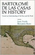 Bartolome De Las Casas In History: Toward An Understanding Of The Man And His Work