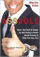 A$$hole: How I Got Rich and Happy by Not Giving a Damn about Anyone and How You Can, Too