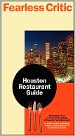 Fearless Critic Houston Restaurant Guide: Brutally Honest Undercover Chefs and Food Writers Rate More Than 400 Places to Eat