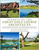 Secrets of the Great Golf Course Architects: A Treasury of the World's Greatest Golf Courses by History's Master Designers