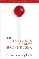 The Good Girl's Guide to Bad Girl Sex: An Indispensible Guide to Pleasure & Seduction