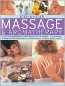 Step-By-Step Massage & Aromatherapy: Use the Healing Power of Touch to Sooth, Heal and Energize: Easy Techniques Shown in 400 Photographs
