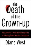 Death of the Grown-up: How America's Arrested Development Is Bringing Down Western Civilization