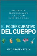 El Poder Curativo del Cuerpo: Provoque un Profundo Cambio en Su Salud en 10 Dias O Menos