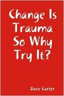 Change Is Trauma So Why Try It?