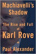 Machiavelli's Shadow: The Rise and Fall of Karl Rove