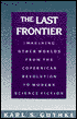 The Last Frontier: Imagining Other Worlds, from the Copernican Revolution to Modern Science Fiction