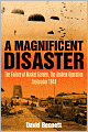 Magnificent Disaster: The Failure of the Market Garden, the Arnhem Operation, September 1944