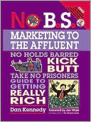 No B. S. Marketing to the Affluent: The Ultimate, No Holds Barred, Kick Butt, Take No Prisoners Guide to Getting Really Rich