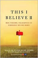 This I Believe II: More Personal Philosophies of Remarkable Men and Women